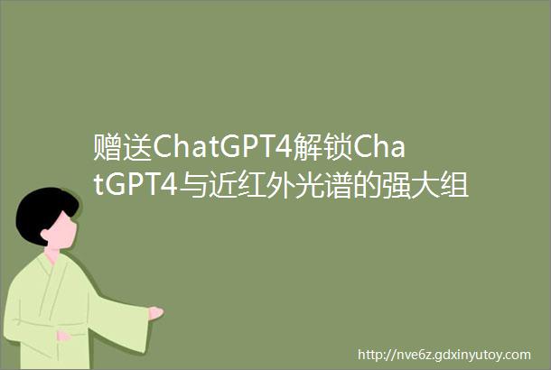 赠送ChatGPT4解锁ChatGPT4与近红外光谱的强大组合从数据解析到深度学习建模的新境界
