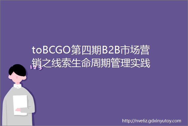 toBCGO第四期B2B市场营销之线索生命周期管理实践